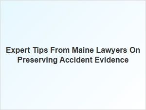 Maine Lawyers Share Expert Advice on Preserving Accident Evidence