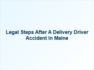 Gathering Evidence After a Delivery Driver Accident in Maine