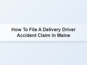 How to File a Delivery Driver Accident Claim in Maine