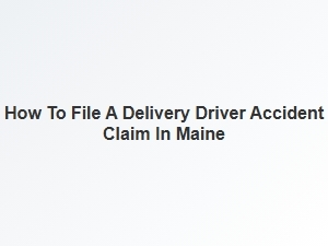 How to File a Delivery Driver Accident Claim in Maine