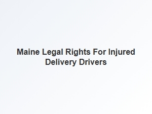 Maine Legal Rights for Injured Delivery Drivers Explained