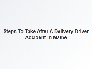 What to Do After a Delivery Driver Accident in Maine