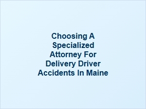 Finding the Right Attorney for Maine Delivery Driver Accidents