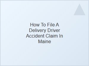How to File a Delivery Driver Accident Claim in Maine